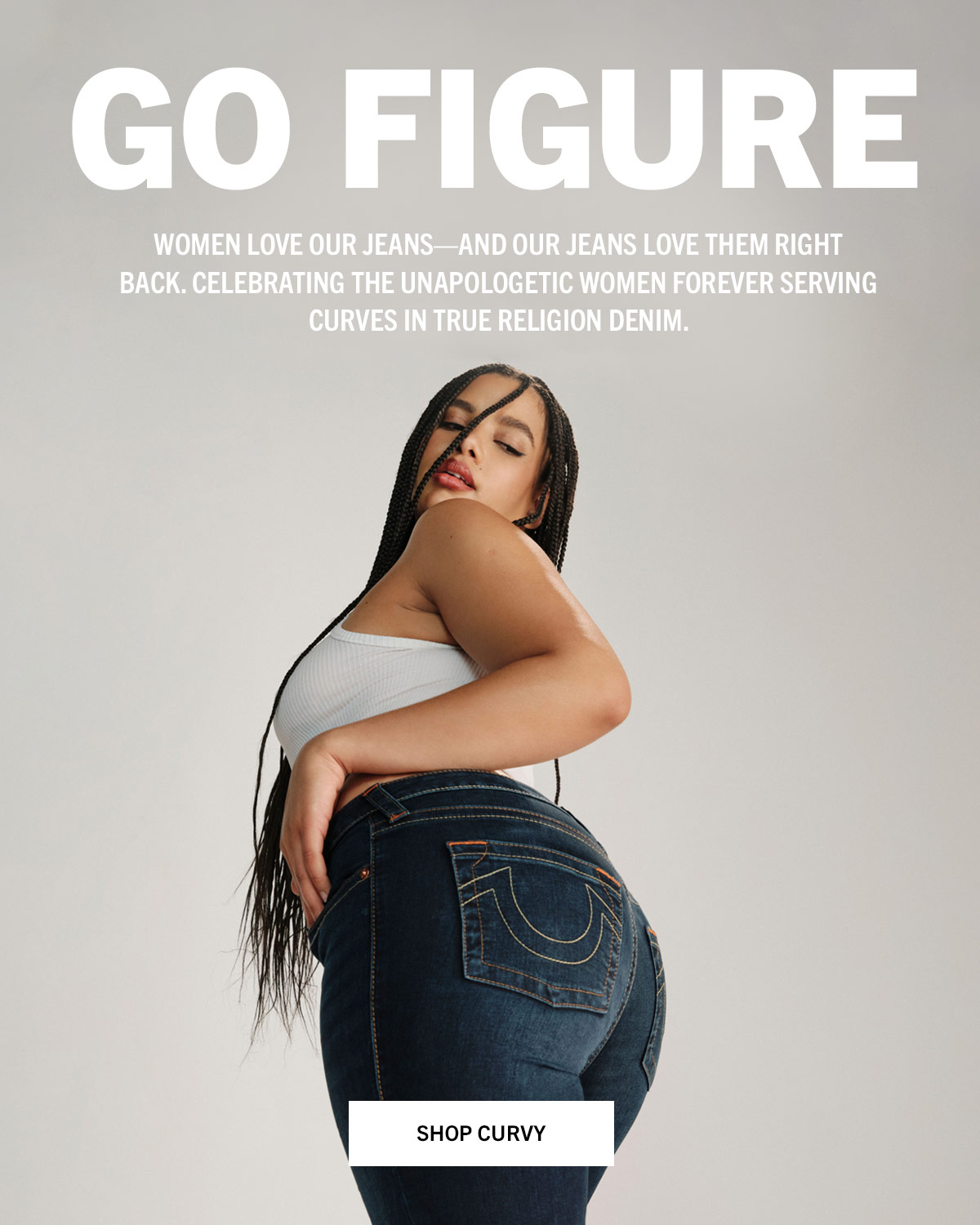 Women love our jeans—and our jeans love them right back. Celebrating the unapologetic women forever serving curves in True Religion denim. Go Figure. Shop Curvy.