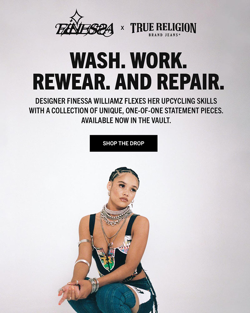 Finessa and True Religion. Wash. Work. Rewear. And Repair. Designer Finessa Williamz flexes her upcycling skills with a collection of unique, one-of-one statement pieces. Available now in The Vault.