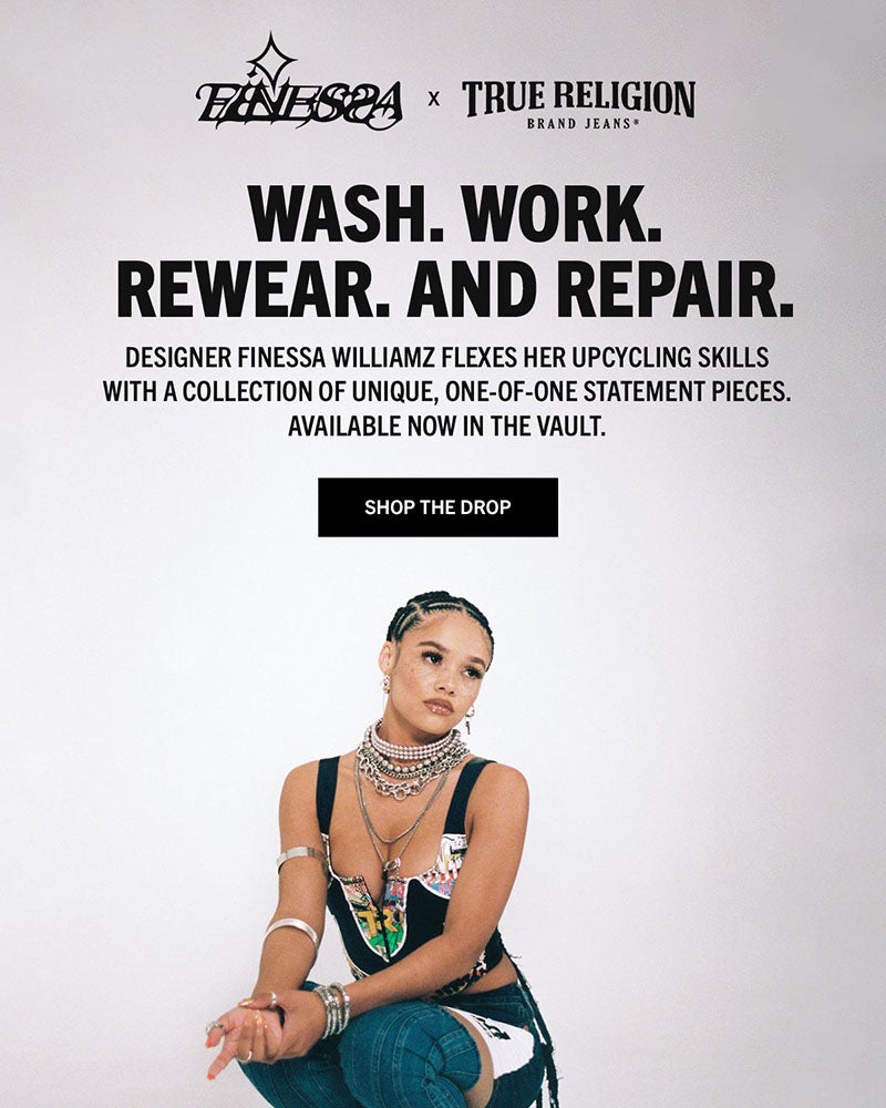Finessa and True Religion. Wash. Work. Rewear. And Repair. Designer Finessa Williamz flexes her upcycling skills with a collection of unique, one-of-one statement pieces. Available now in The Vault.