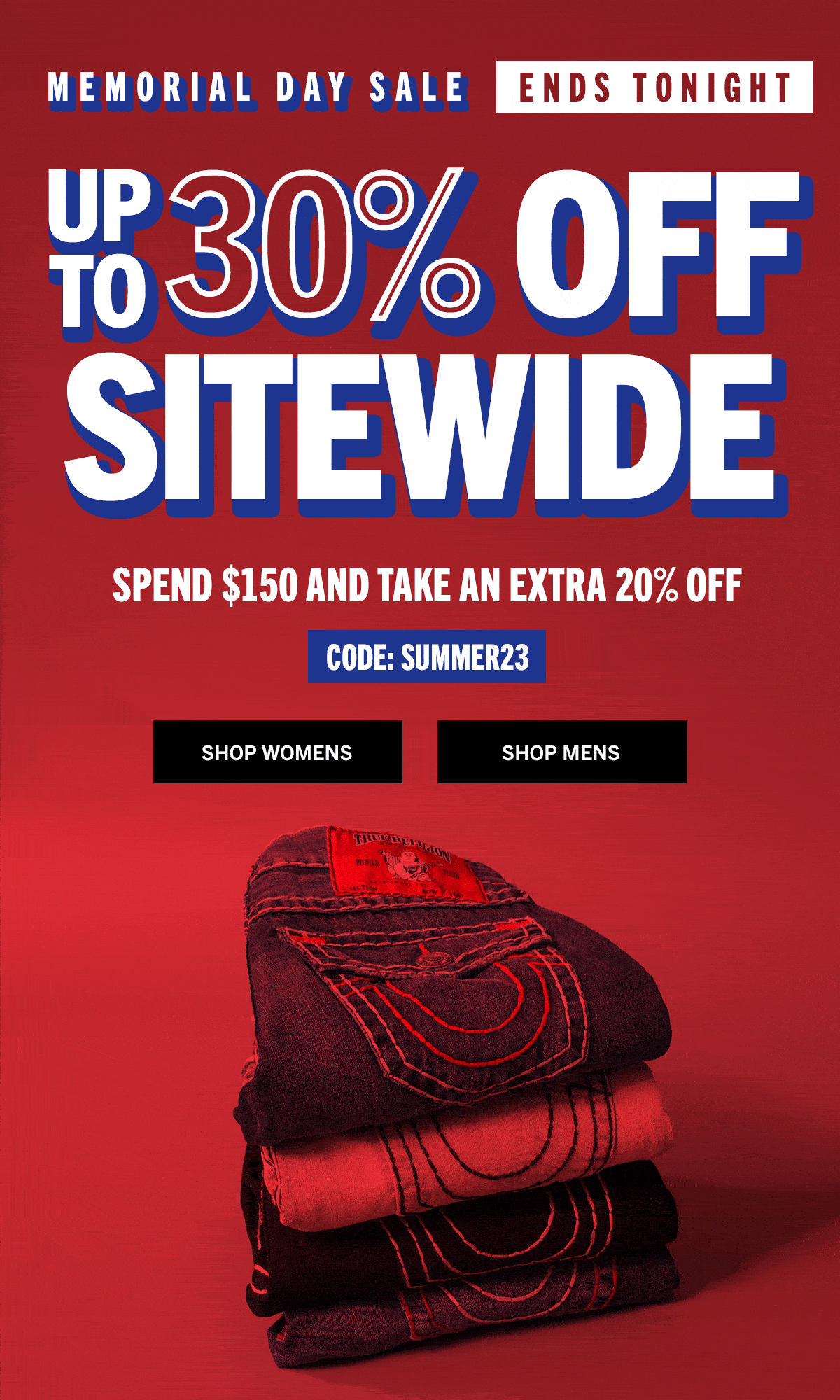 Memorial Day Sale. Up to 30% off sitewide. Spend $150 and take an extra 20% off.