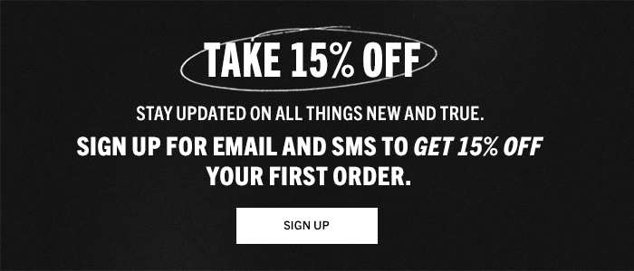 Take 15% Off. Stay updated on all things new and true. Sign up for email and SMS to get 15% off your first order.