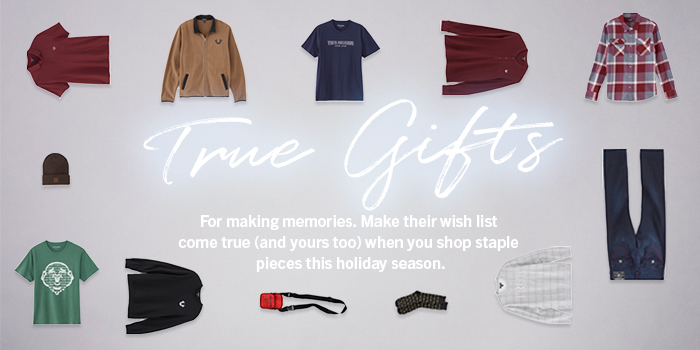 True Gifts. For making memories. Make their wish list come true (and yours too) when you shop staple pieces this holiday season.