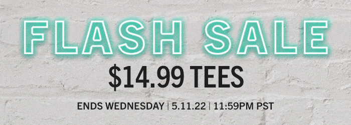 Flash Sale. $14.99 Tees Ends Wednesday 4.11.22 11:59pm PST